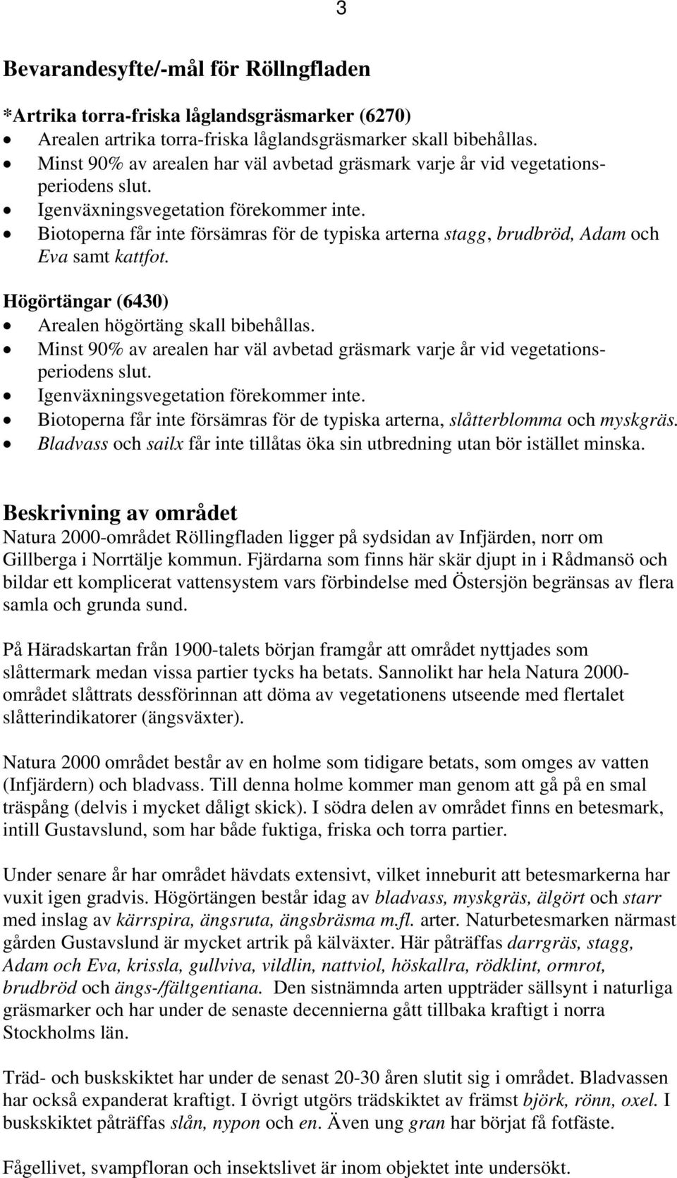 Biotoperna får inte försämras för de typiska arterna stagg, brudbröd, Adam och Eva samt kattfot. Högörtängar (6430) Arealen högörtäng skall bibehållas.