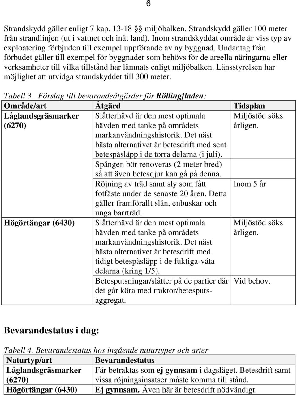 Undantag från förbudet gäller till exempel för byggnader som behövs för de areella näringarna eller verksamheter till vilka tillstånd har lämnats enligt miljöbalken.