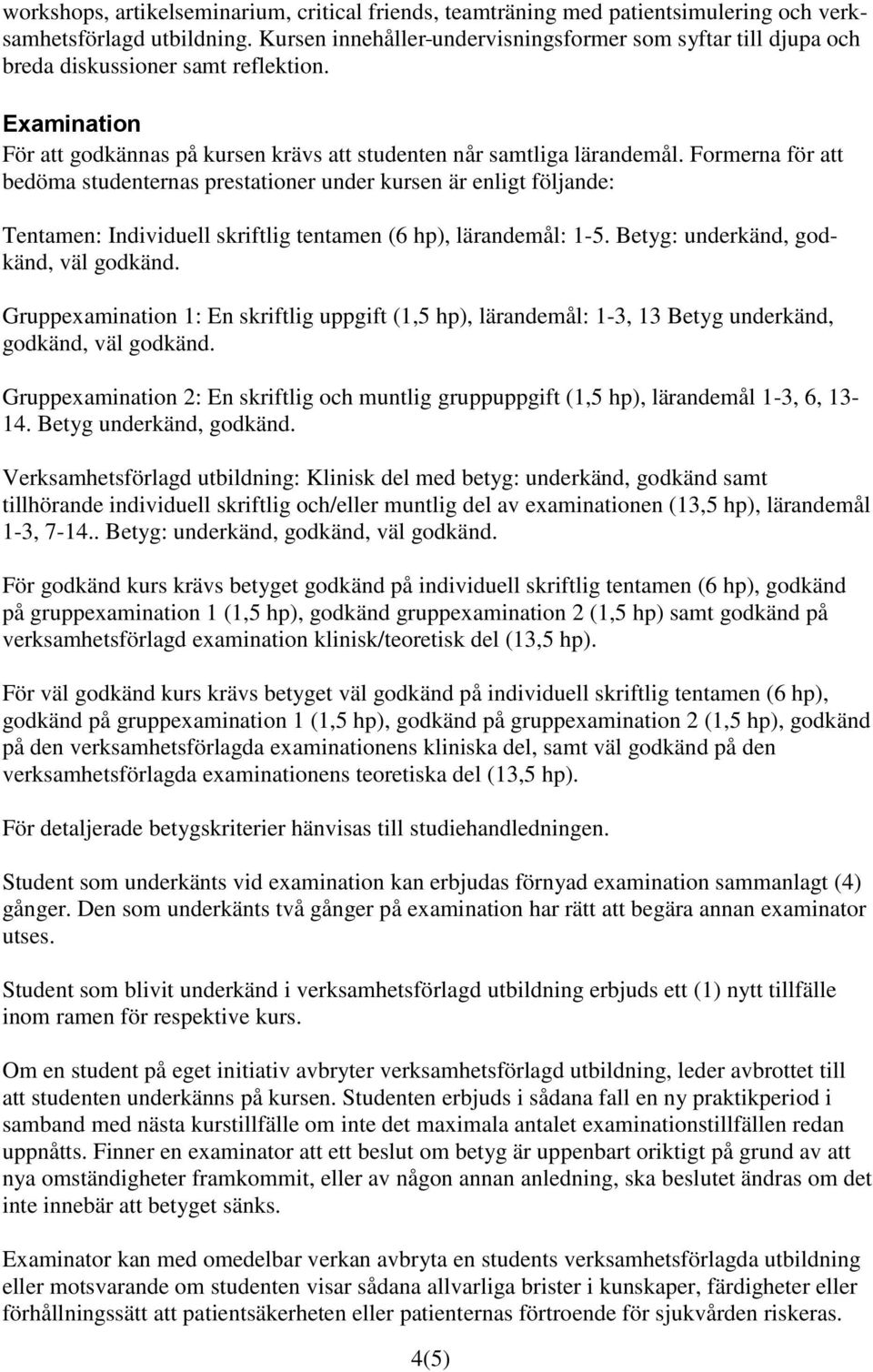 Formerna för att bedöma studenternas prestationer under kursen är enligt följande: Tentamen: Individuell skriftlig tentamen (6 hp), lärandemål: 1-5. Betyg: underkänd, godkänd, väl godkänd.