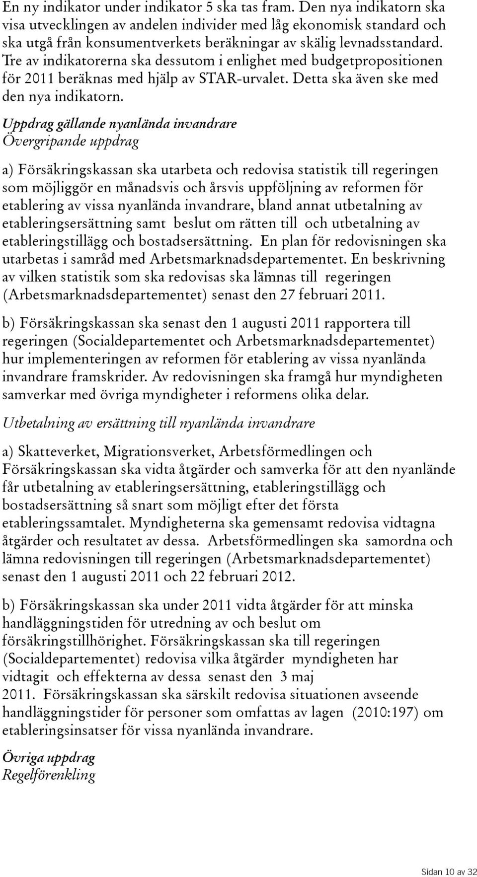 Uppdrag gällande nyanlända invandrare Övergripandeuppdrag a) Försäkringskassan ska utarbeta och redovisa statistik till regeringen som möjliggör en månadsvis och årsvis uppföljning av reformen för