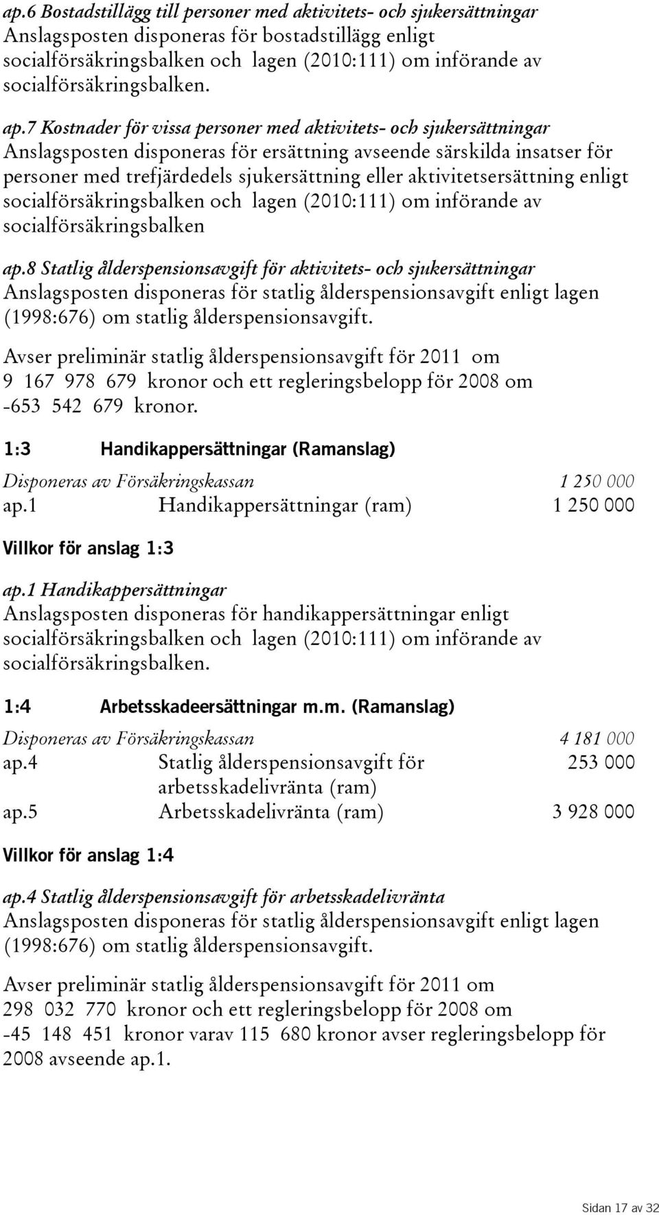 7 Kostnader för vissa personer med aktivitets- och sjukersättningar Anslagsposten disponeras för ersättning avseende särskilda insatser för personer med trefjärdedels sjukersättning eller