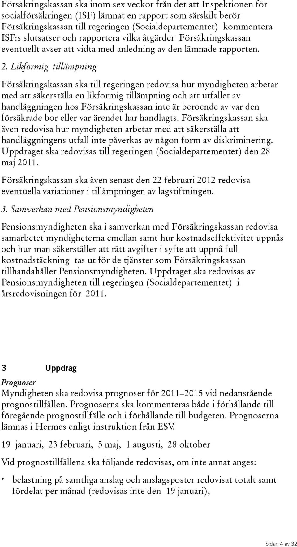 Likformig tillämpning Försäkringskassan ska till regeringen redovisa hur myndigheten arbetar med att säkerställa en likformig tillämpning och att utfallet av handläggningen hos Försäkringskassan inte