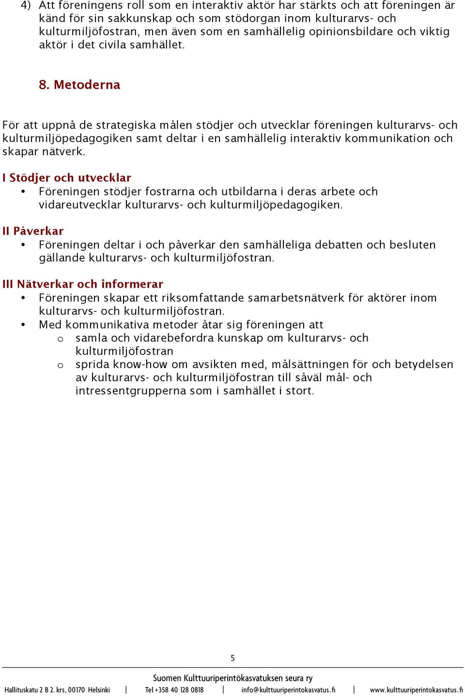 Metoderna För att uppnå de strategiska målen stödjer och utvecklar föreningen kulturarvs- och kulturmiljöpedagogiken samt deltar i en samhällelig interaktiv kommunikation och skapar nätverk.