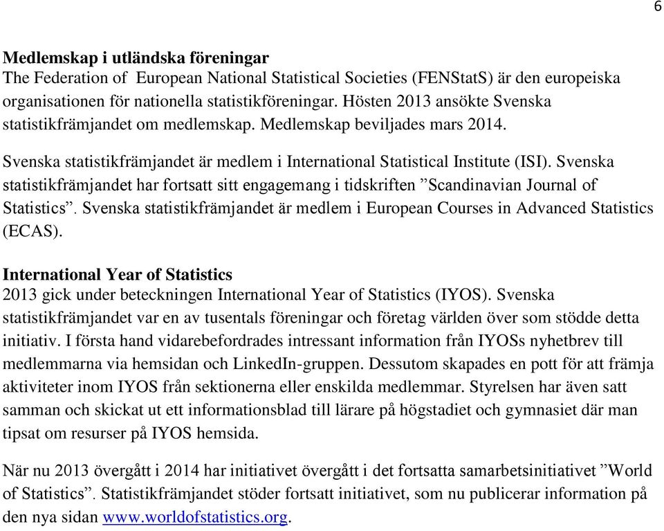 Svenska statistikfrämjandet har fortsatt sitt engagemang i tidskriften Scandinavian Journal of Statistics. Svenska statistikfrämjandet är medlem i European Courses in Advanced Statistics (ECAS).