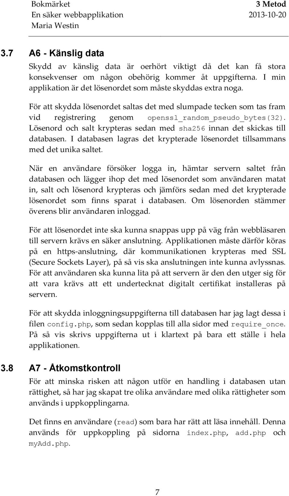 Lösenord och salt krypteras sedan med sha256 innan det skickas till databasen. I databasen lagras det krypterade lösenordet tillsammans med det unika saltet.