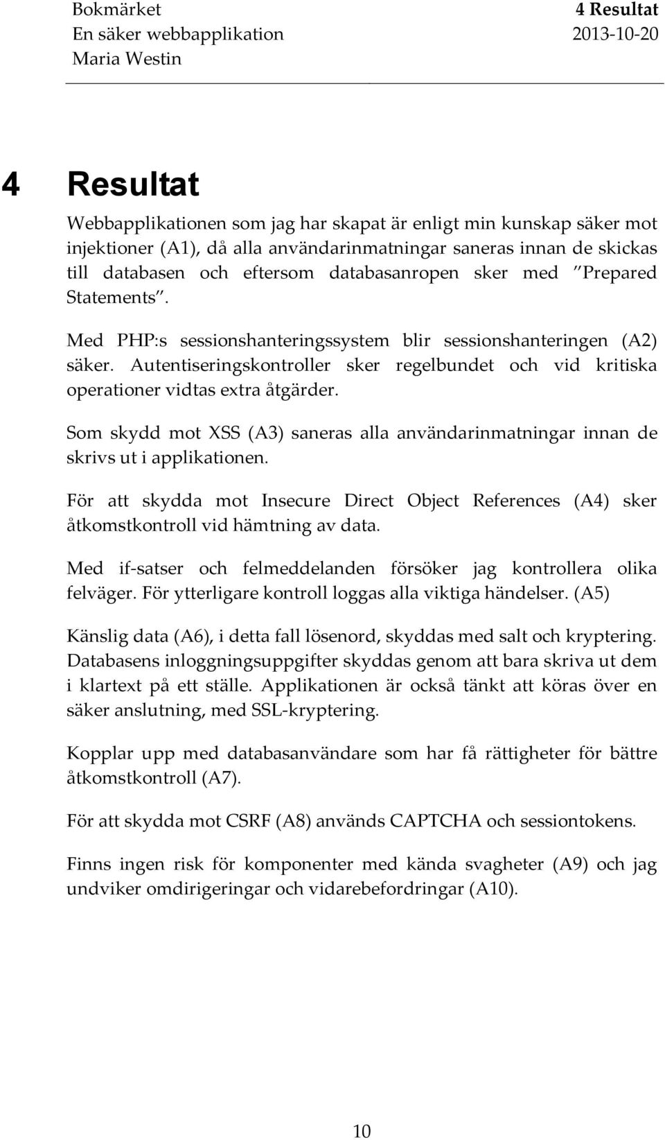 Autentiseringskontroller sker regelbundet och vid kritiska operationer vidtas extra åtgärder. Som skydd mot XSS (A3) saneras alla användarinmatningar innan de skrivs ut i applikationen.