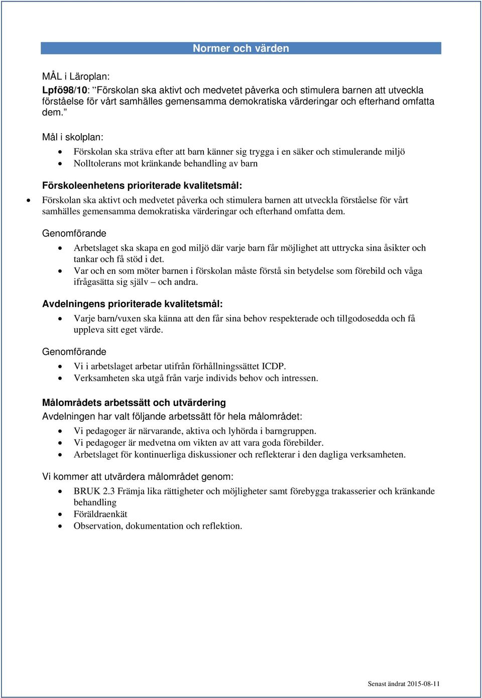 Förskolan ska aktivt och medvetet påverka och stimulera barnen att utveckla förståelse för vårt samhälles gemensamma demokratiska värderingar och efterhand omfatta dem.