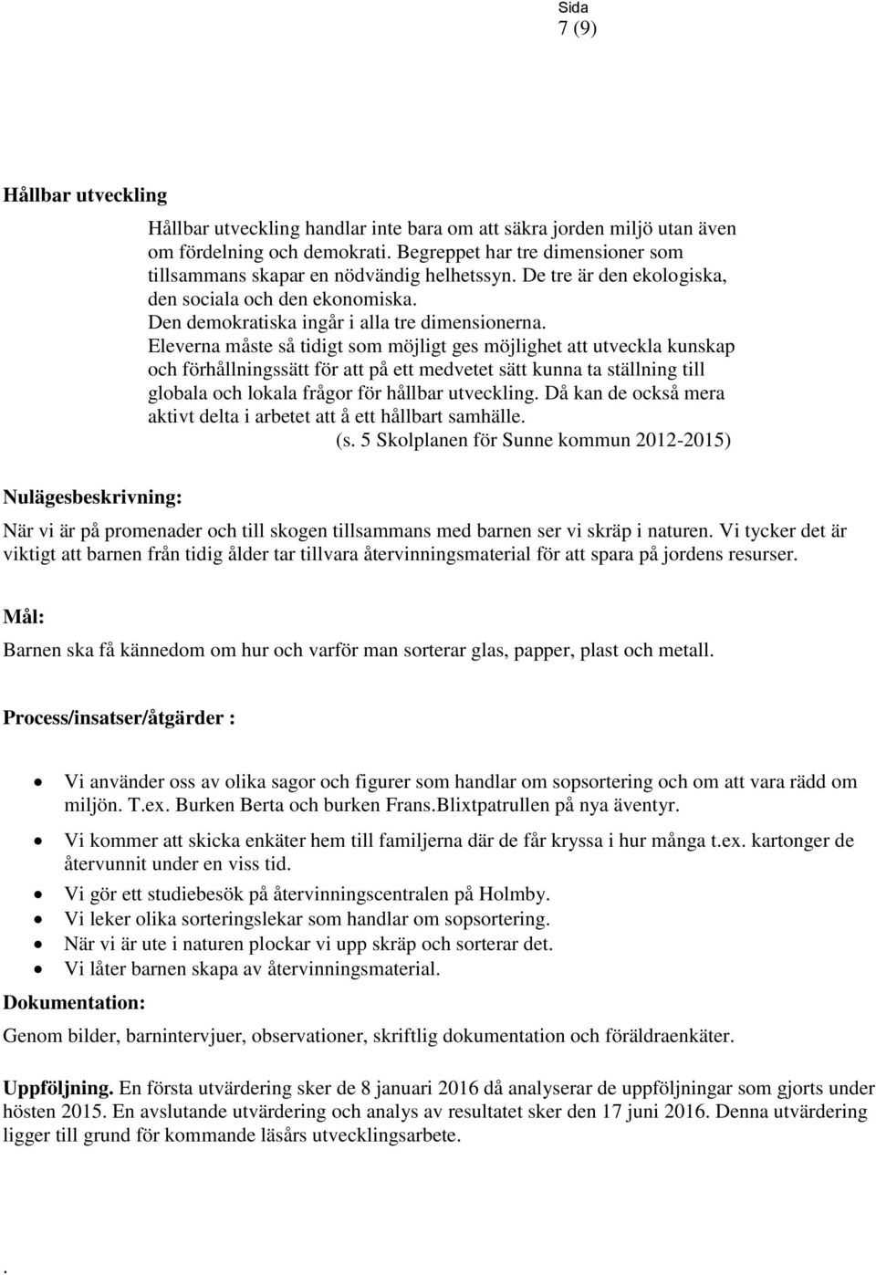 Eleverna måste så tidigt som möjligt ges möjlighet att utveckla kunskap och förhållningssätt för att på ett medvetet sätt kunna ta ställning till globala och lokala frågor för hållbar utveckling.