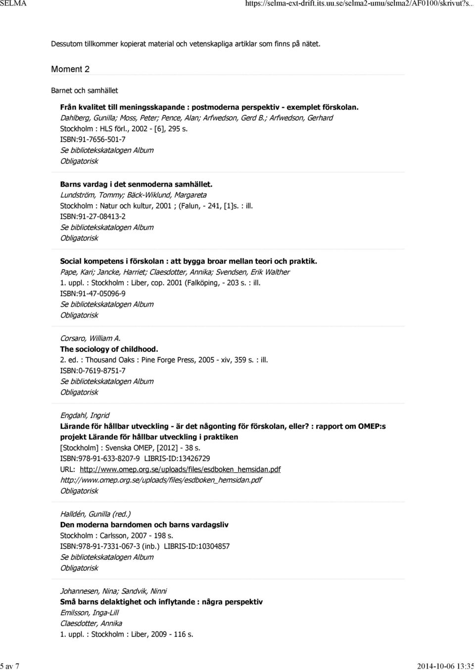 Lundström, Tommy; Bäck-Wiklund, Margareta Stockholm : Natur och kultur, 2001 ; (Falun, - 241, [1]s. : ill. ISBN:91-27-08413-2 Social kompetens i förskolan : att bygga broar mellan teori och praktik.