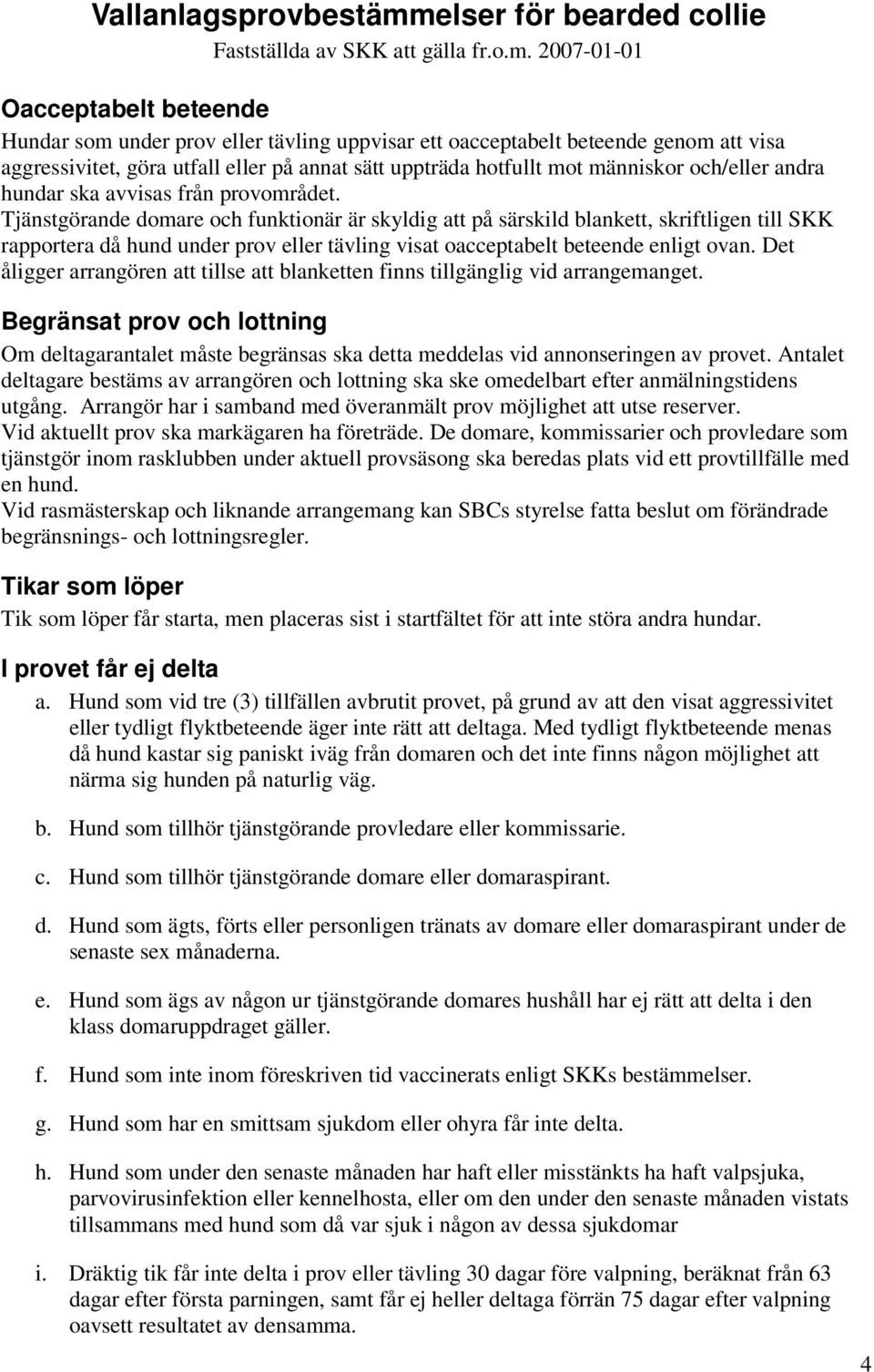 Tjänstgörande domare och funktionär är skyldig att på särskild blankett, skriftligen till SKK rapportera då hund under prov eller tävling visat oacceptabelt beteende enligt ovan.