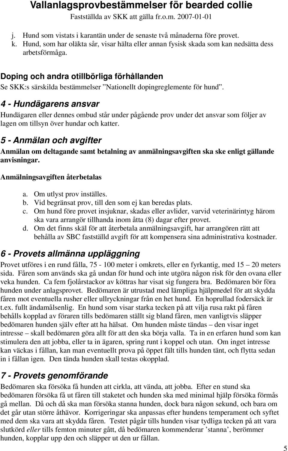 4 - Hundägarens ansvar Hundägaren eller dennes ombud står under pågående prov under det ansvar som följer av lagen om tillsyn över hundar och katter.