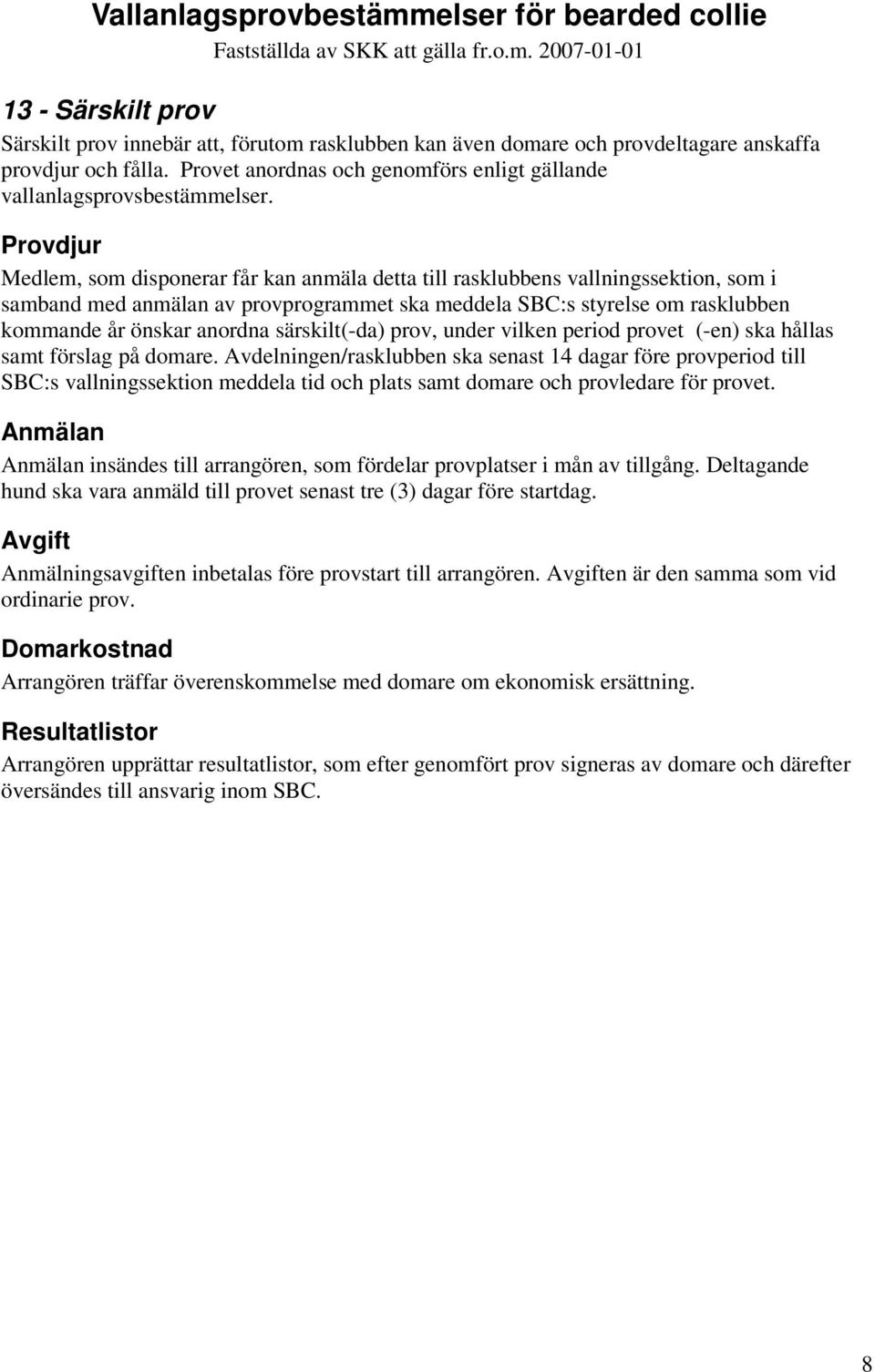 Provdjur Medlem, som disponerar får kan anmäla detta till rasklubbens vallningssektion, som i samband med anmälan av provprogrammet ska meddela SBC:s styrelse om rasklubben kommande år önskar anordna