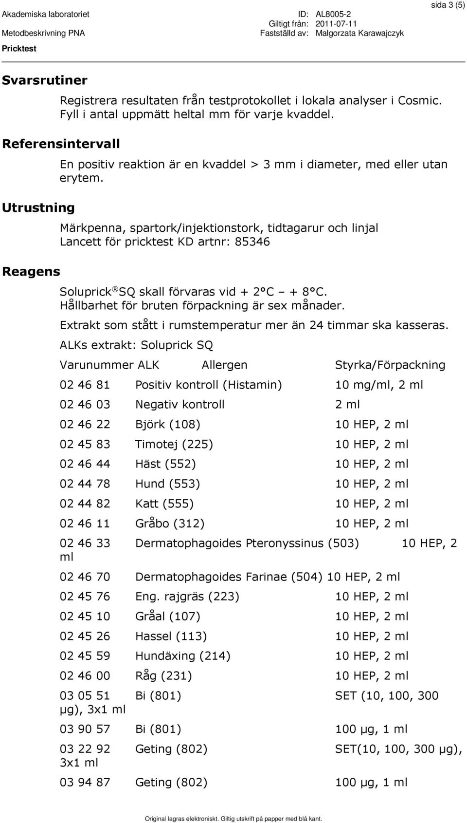 Märkpenna, spartork/injektionstork, tidtagarur och linjal Lancett för pricktest KD artnr: 85346 Soluprick SQ skall förvaras vid + 2 C + 8 C. Hållbarhet för bruten förpackning är sex månader.