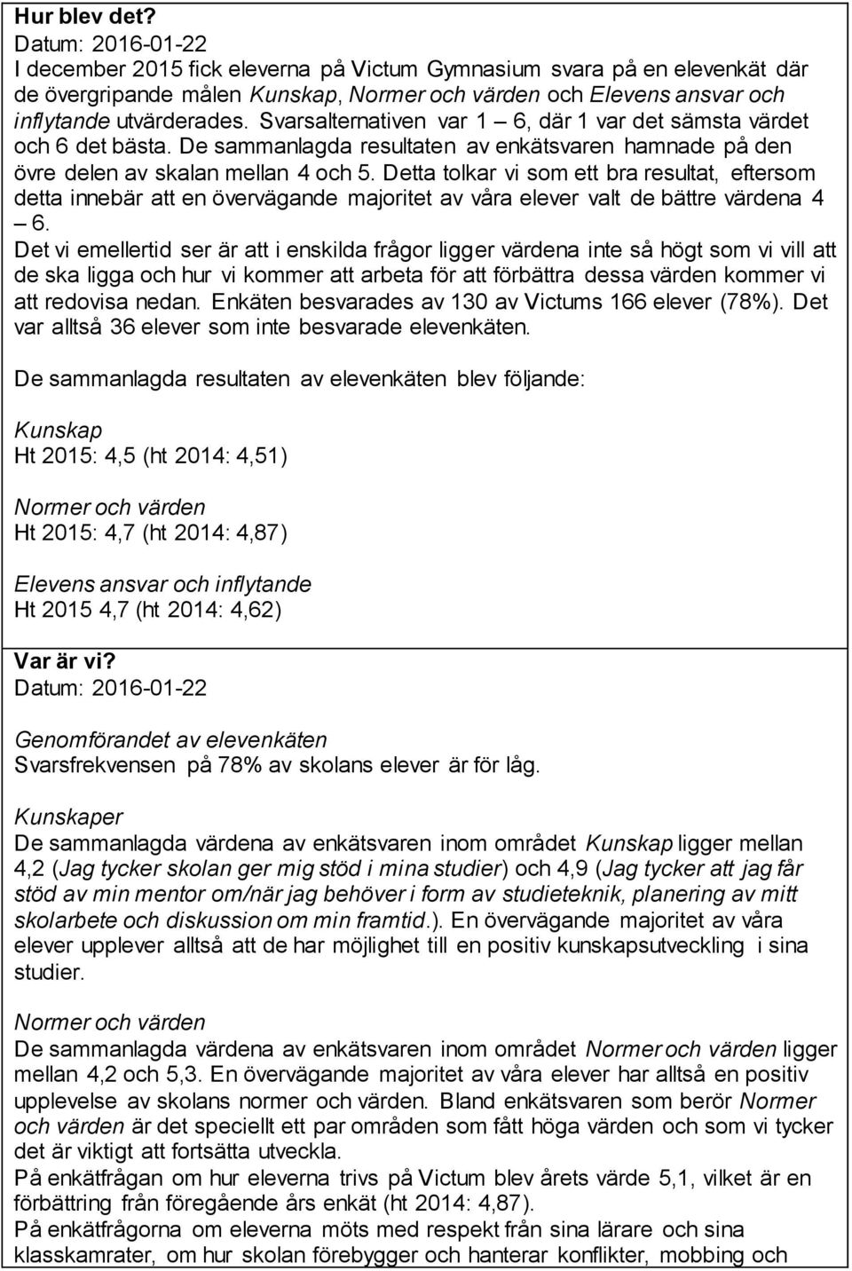 Detta tolkar vi som ett bra resultat, eftersom detta innebär att en övervägande majoritet av våra elever valt de bättre värdena 4 6.