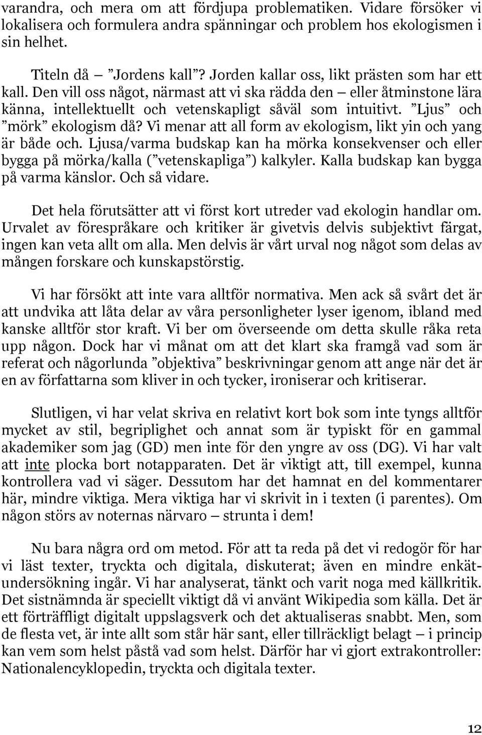 Ljus och mörk ekologism då? Vi menar att all form av ekologism, likt yin och yang är både och. Ljusa/varma budskap kan ha mörka konsekvenser och eller bygga på mörka/kalla ( vetenskapliga ) kalkyler.