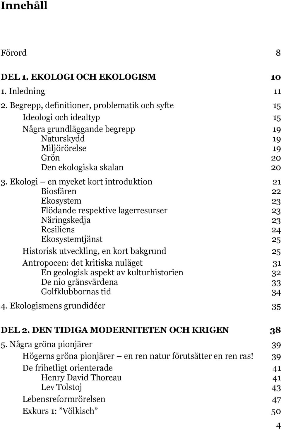 Ekologi en mycket kort introduktion 21 Biosfären 22 Ekosystem 23 Flödande respektive lagerresurser 23 Näringskedja 23 Resiliens 24 Ekosystemtjänst 25 Historisk utveckling, en kort bakgrund 25