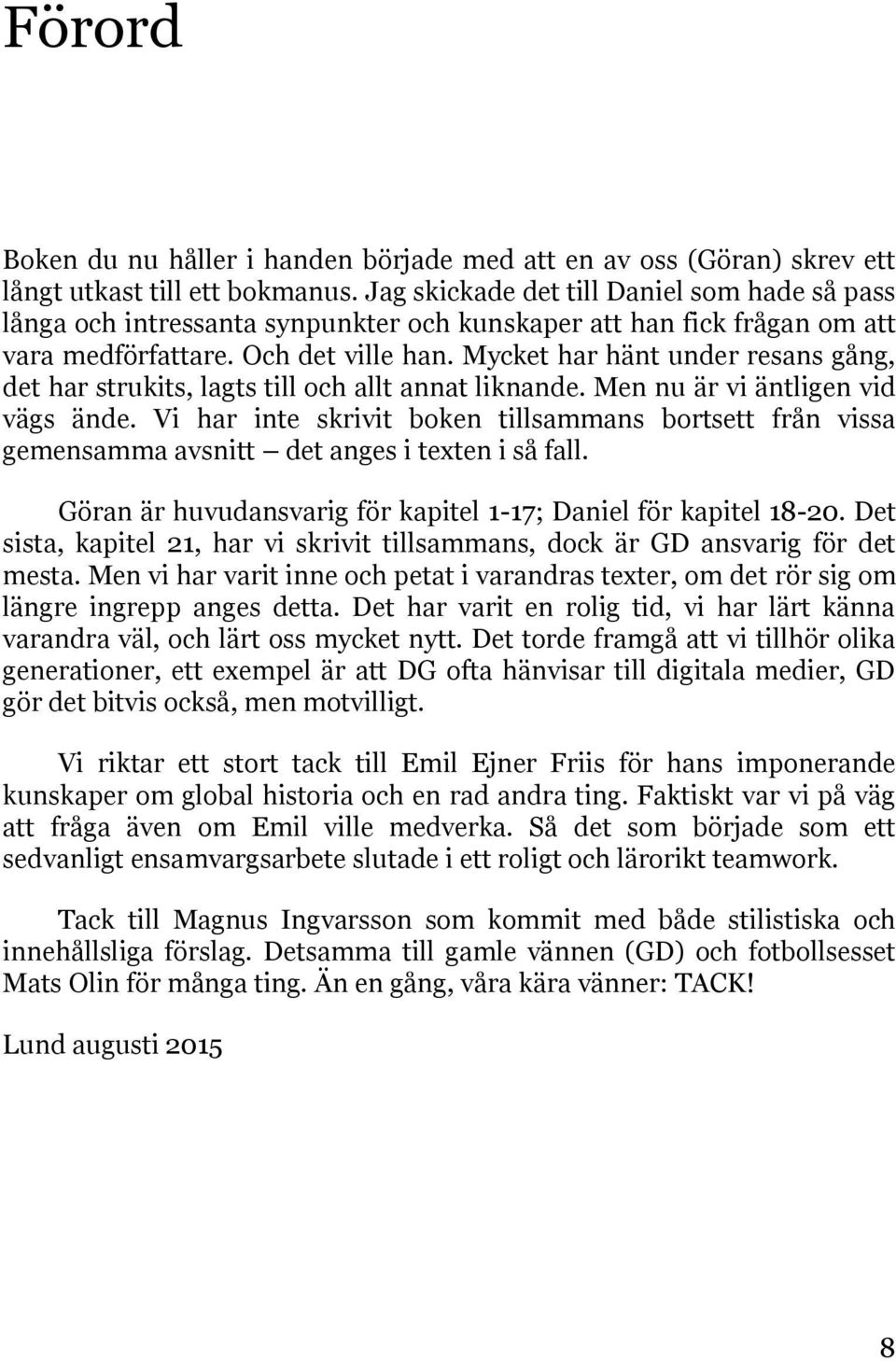 Mycket har hänt under resans gång, det har strukits, lagts till och allt annat liknande. Men nu är vi äntligen vid vägs ände.