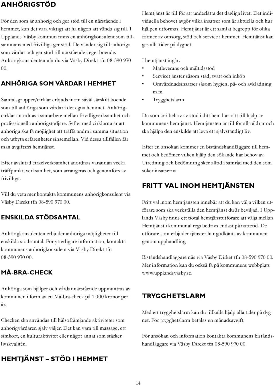 Anhörigkonsulenten når du via Väsby Direkt tfn 08-590 970 00. ANHÖRIGA SOM VÅRDAR I HEMMET Samtalsgrupper/cirklar erbjuds inom såväl särskilt boende som till anhöriga som vårdar i det egna hemmet.