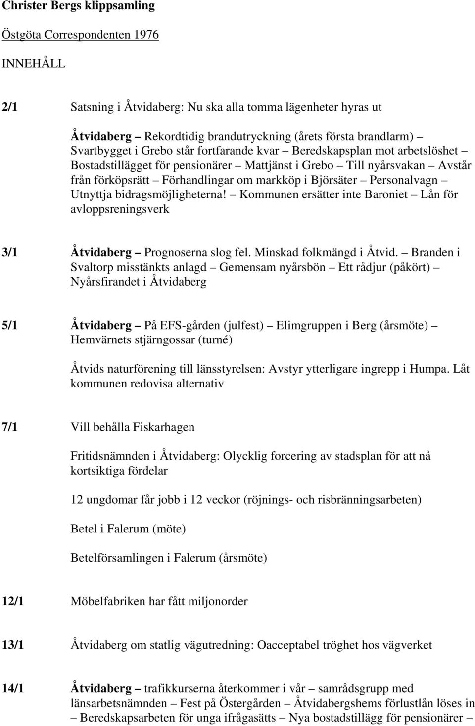 Björsäter Personalvagn Utnyttja bidragsmöjligheterna! Kommunen ersätter inte Baroniet Lån för avloppsreningsverk 3/1 Åtvidaberg Prognoserna slog fel. Minskad folkmängd i Åtvid.