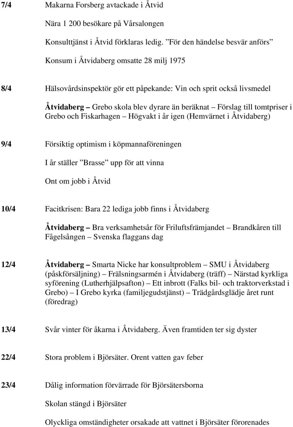 till tomtpriser i Grebo och Fiskarhagen Högvakt i år igen (Hemvärnet i Åtvidaberg) 9/4 Försiktig optimism i köpmannaföreningen I år ställer Brasse upp för att vinna Ont om jobb i Åtvid 10/4