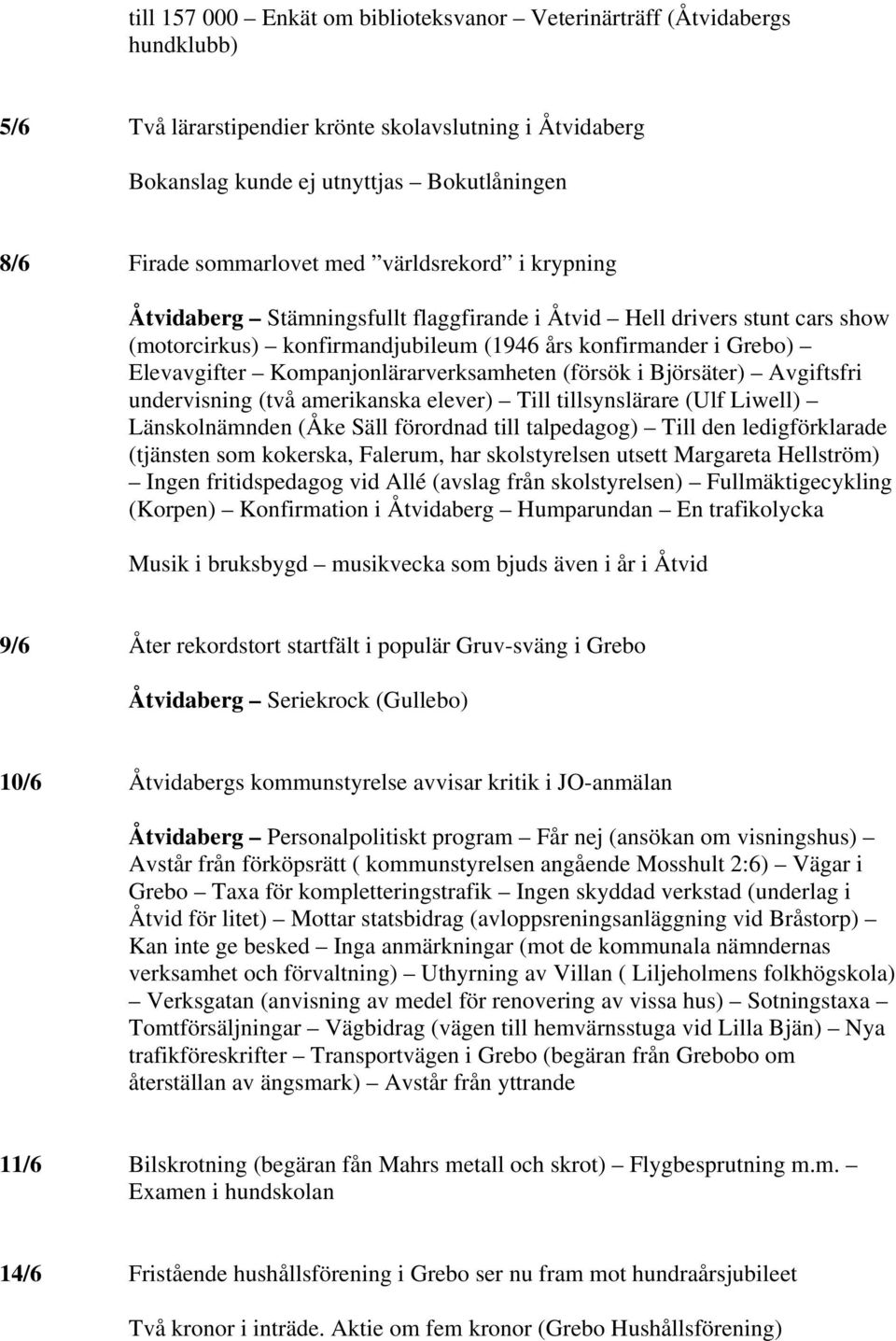 Kompanjonlärarverksamheten (försök i Björsäter) Avgiftsfri undervisning (två amerikanska elever) Till tillsynslärare (Ulf Liwell) Länskolnämnden (Åke Säll förordnad till talpedagog) Till den