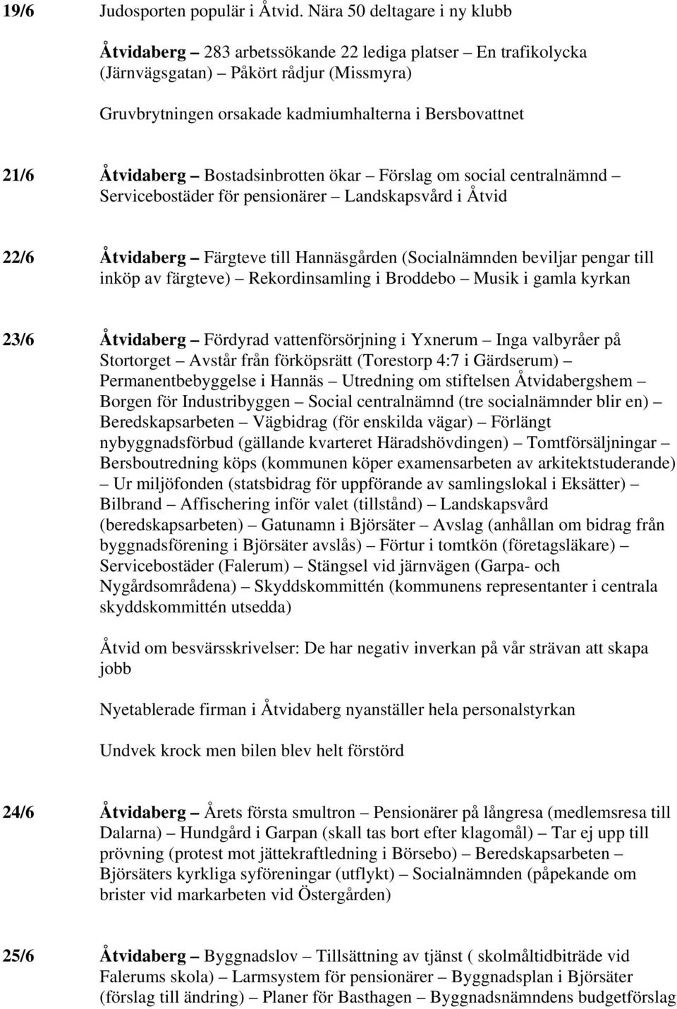 Åtvidaberg Bostadsinbrotten ökar Förslag om social centralnämnd Servicebostäder för pensionärer Landskapsvård i Åtvid 22/6 Åtvidaberg Färgteve till Hannäsgården (Socialnämnden beviljar pengar till