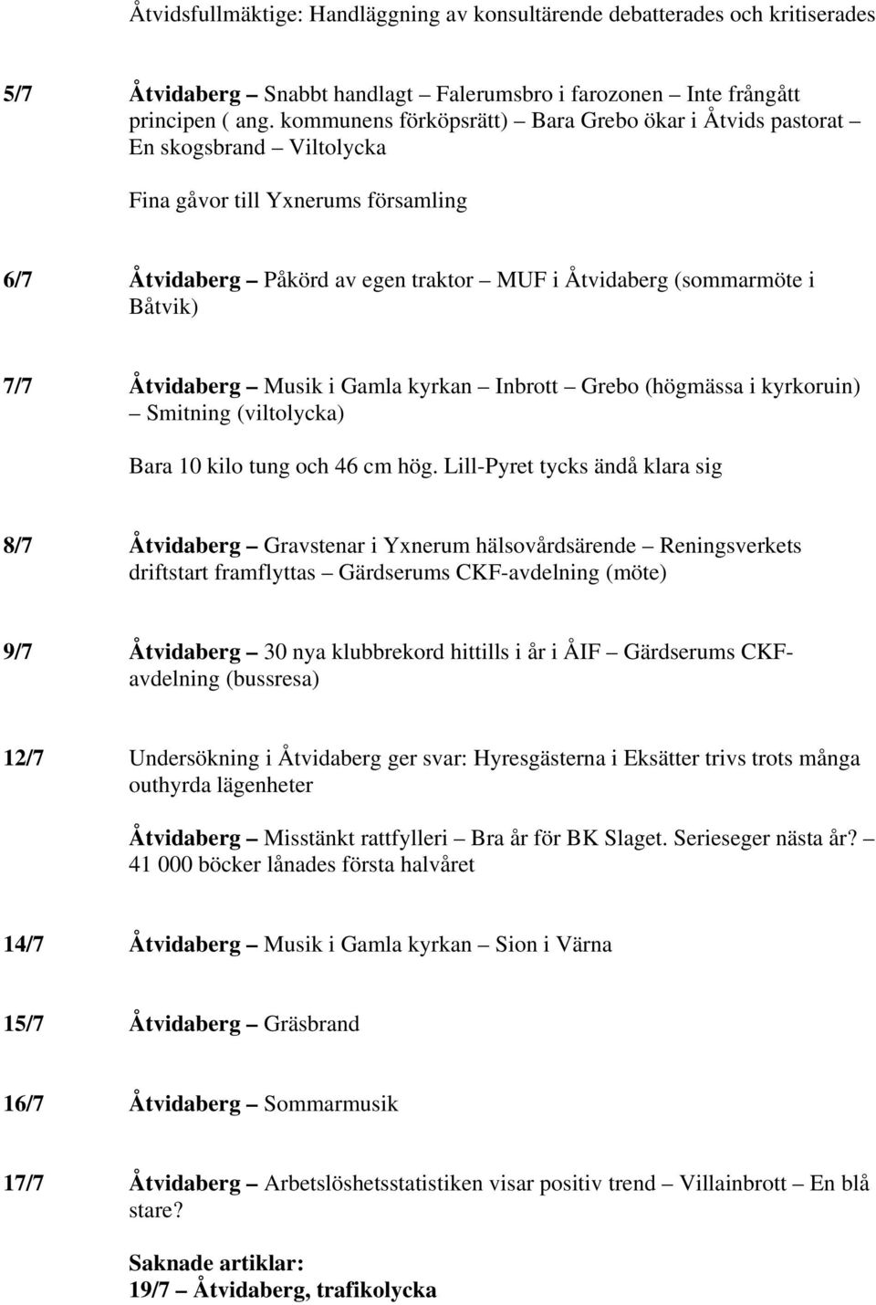 Åtvidaberg Musik i Gamla kyrkan Inbrott Grebo (högmässa i kyrkoruin) Smitning (viltolycka) Bara 10 kilo tung och 46 cm hög.