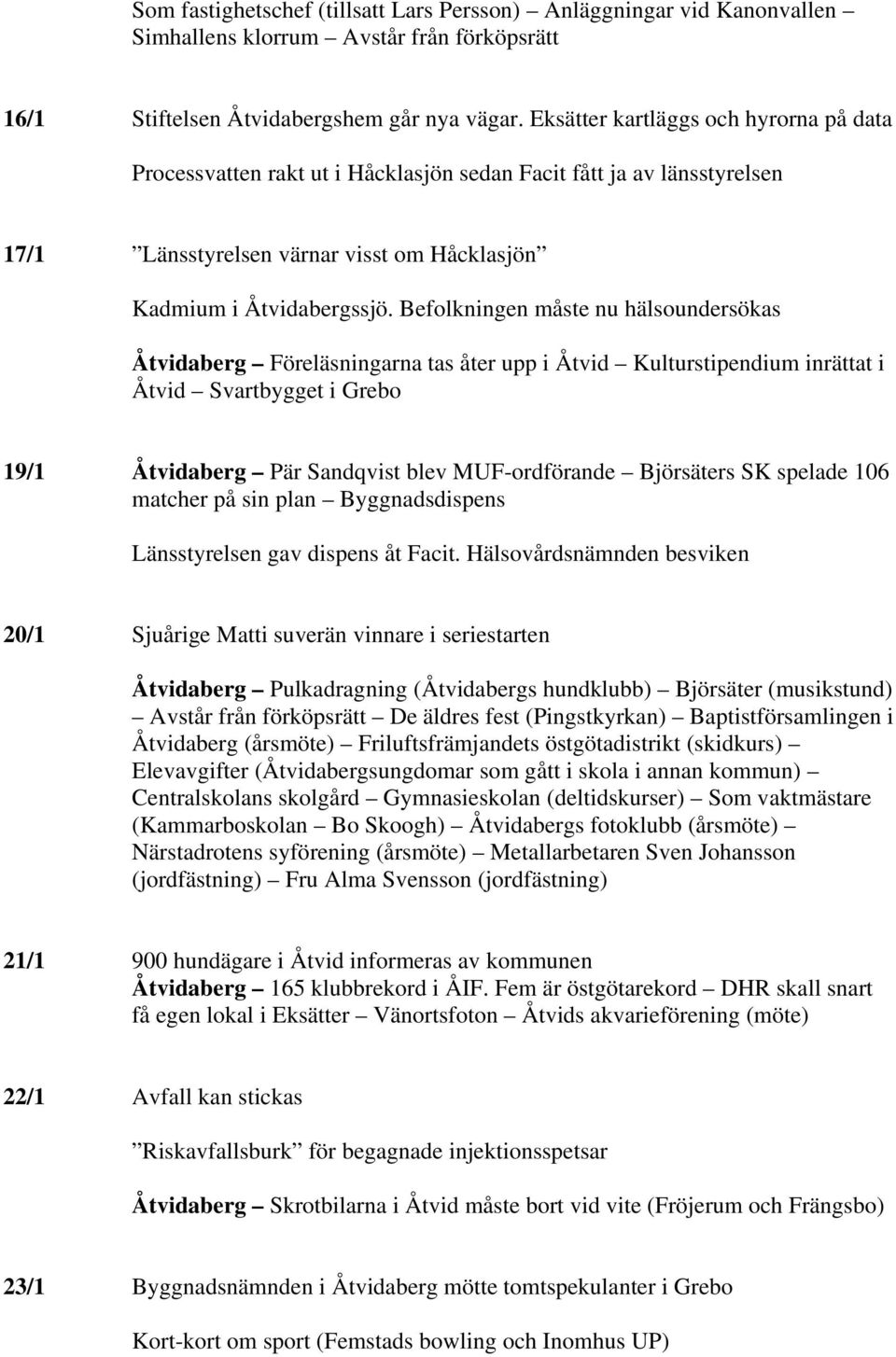 Befolkningen måste nu hälsoundersökas Åtvidaberg Föreläsningarna tas åter upp i Åtvid Kulturstipendium inrättat i Åtvid Svartbygget i Grebo 19/1 Åtvidaberg Pär Sandqvist blev MUF-ordförande