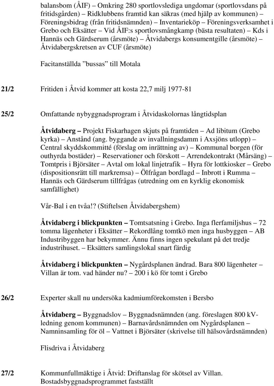 Facitanställda bussas till Motala 21/2 Fritiden i Åtvid kommer att kosta 22,7 milj 1977-81 25/2 Omfattande nybyggnadsprogram i Åtvidaskolornas långtidsplan Åtvidaberg Projekt Fiskarhagen skjuts på