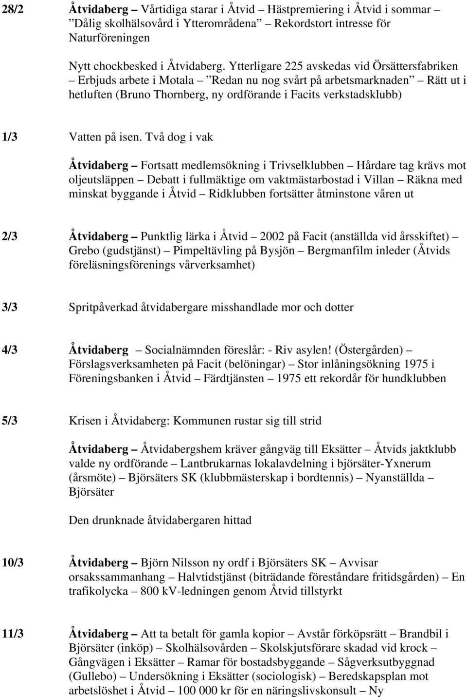 isen. Två dog i vak Åtvidaberg Fortsatt medlemsökning i Trivselklubben Hårdare tag krävs mot oljeutsläppen Debatt i fullmäktige om vaktmästarbostad i Villan Räkna med minskat byggande i Åtvid