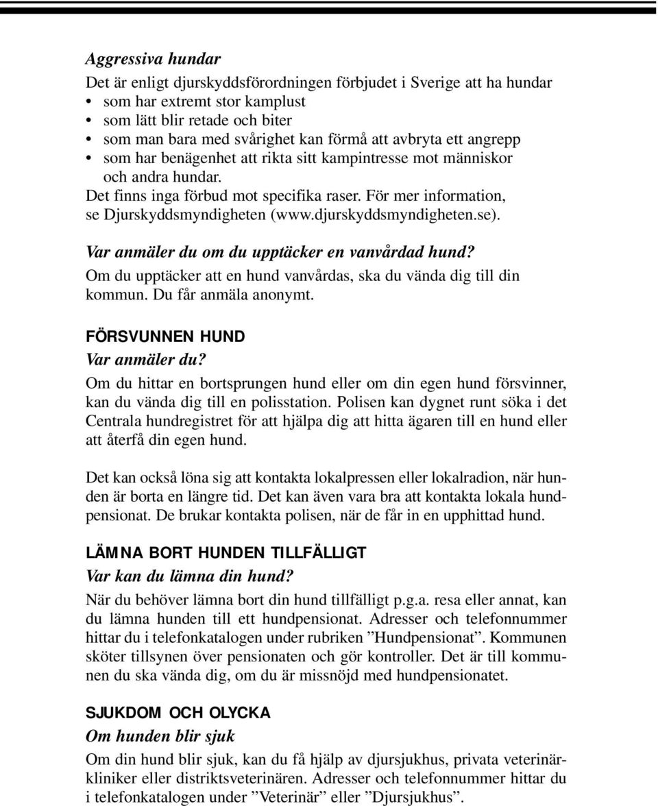 djurskyddsmyndigheten.se). Var anmäler du om du upptäcker en vanvårdad hund? Om du upptäcker att en hund vanvårdas, ska du vända dig till din kommun. Du får anmäla anonymt.