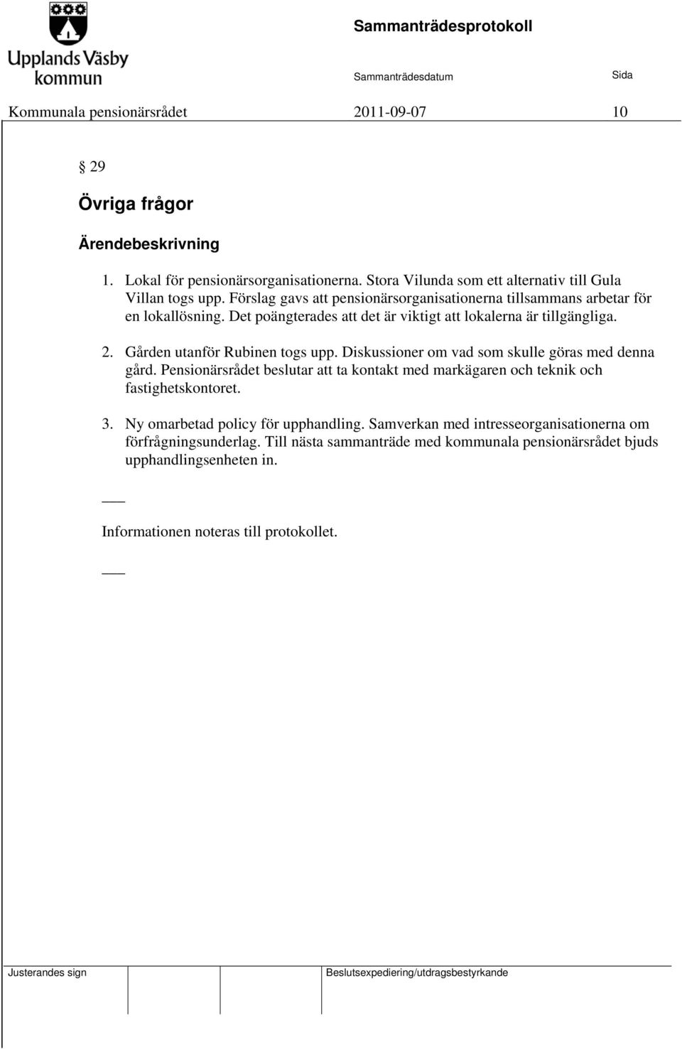 Gården utanför Rubinen togs upp. Diskussioner om vad som skulle göras med denna gård. Pensionärsrådet beslutar att ta kontakt med markägaren och teknik och fastighetskontoret. 3.