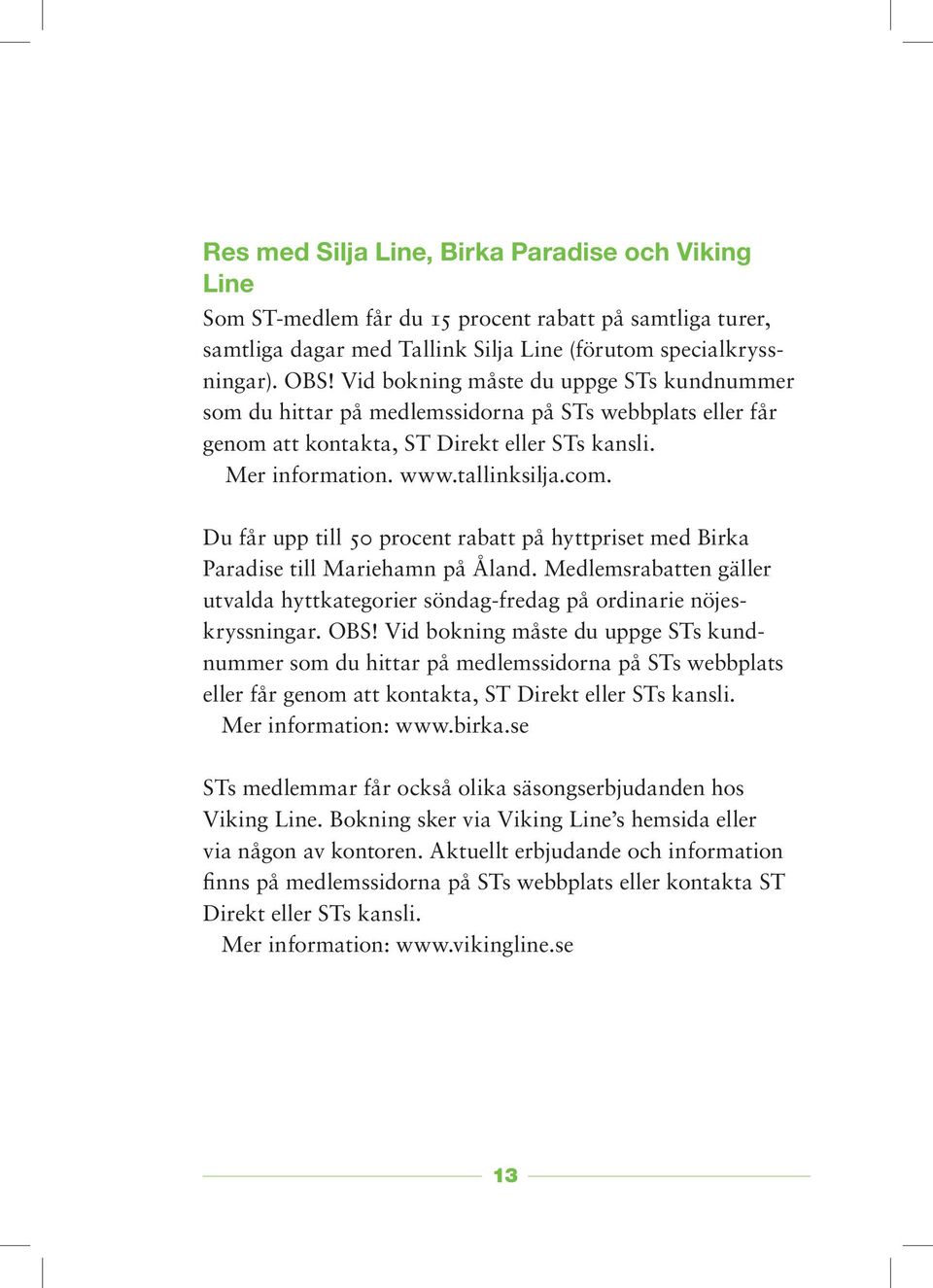 Du får upp till 50 procent rabatt på hyttpriset med Birka Paradise till Mariehamn på Åland. Medlemsrabatten gäller utvalda hyttkategorier söndag-fredag på ordinarie nöjeskryssningar. OBS!