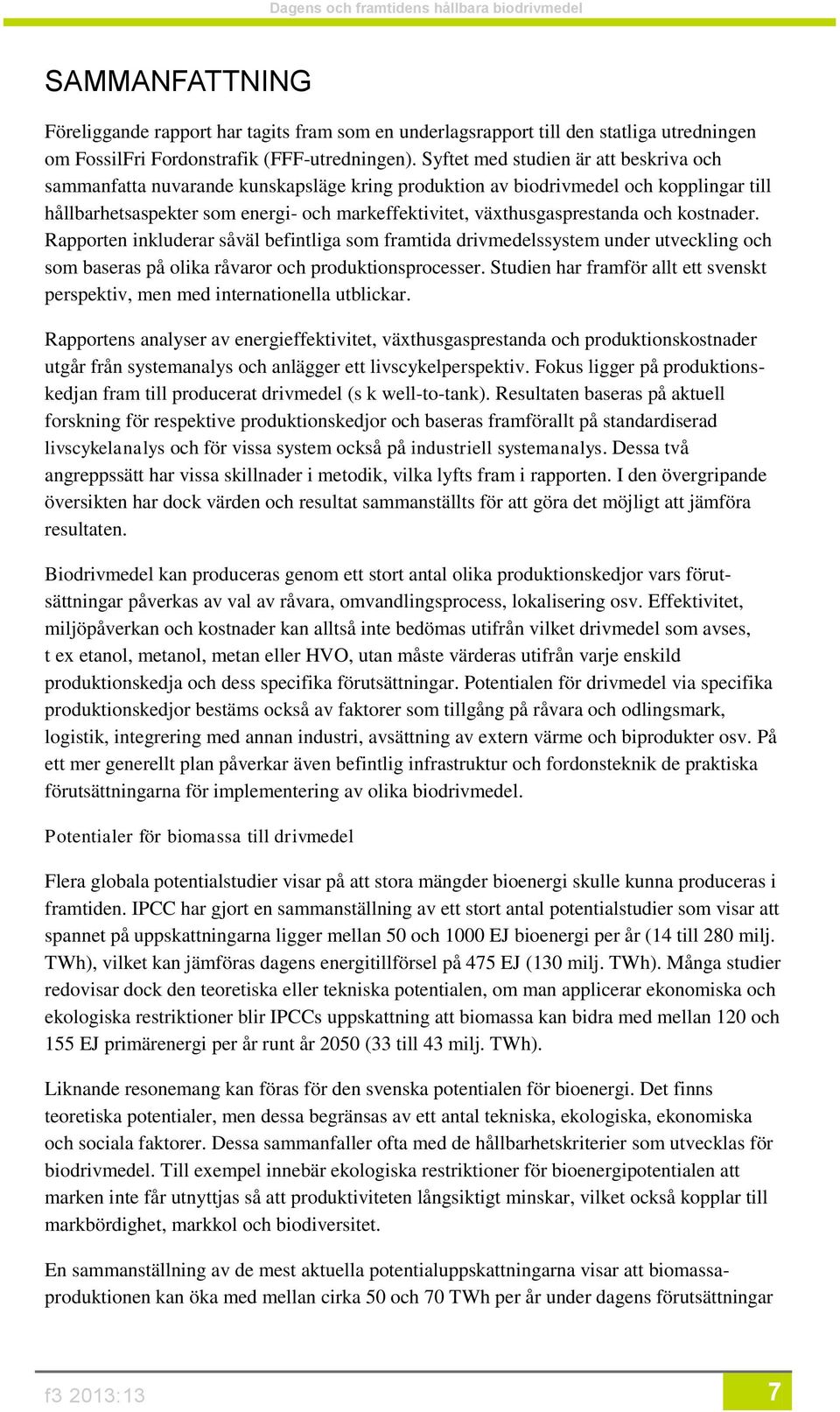 växthusgasprestanda och kostnader. Rapporten inkluderar såväl befintliga som framtida drivmedelssystem under utveckling och som baseras på olika råvaror och produktionsprocesser.