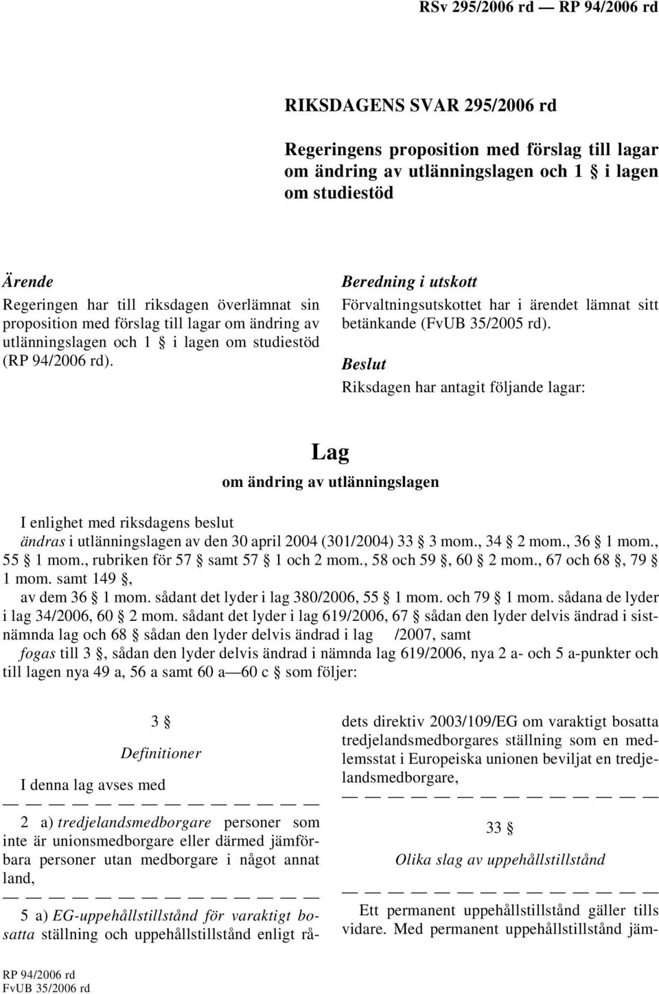 Beslut Riksdagen har antagit följande lagar: Lag om ändring av utlänningslagen I enlighet med riksdagens beslut ändras i utlänningslagen av den 30 april 2004 (301/2004) 33 3 mom., 34 2 mom., 36 1 mom.
