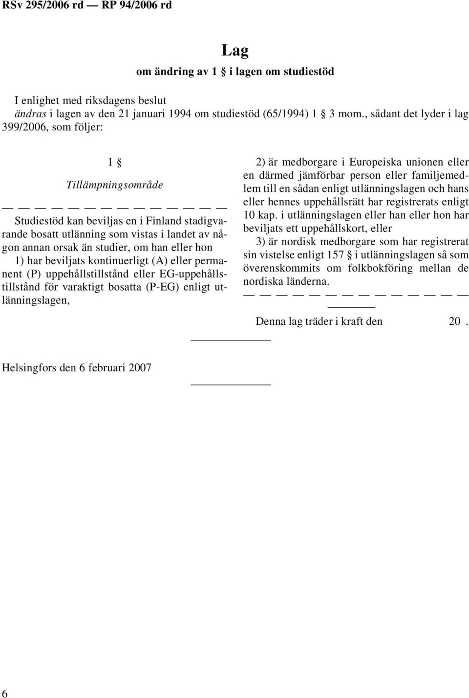 eller hon 1) har beviljats kontinuerligt (A) eller permanent (P) uppehållstillstånd eller EG-uppehållstillstånd för varaktigt bosatta (P-EG) enligt utlänningslagen, 2) är medborgare i Europeiska