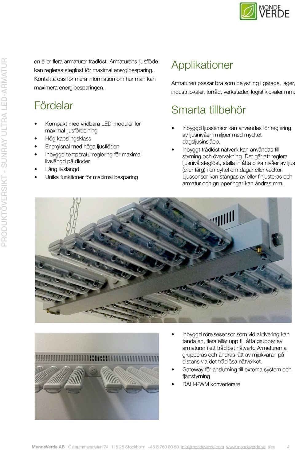 funktioner för maximal besparing Applikationer Armaturen passar bra som belysning i garage, lager, industrilokaler, förråd, verkstäder, logistiklokaler.