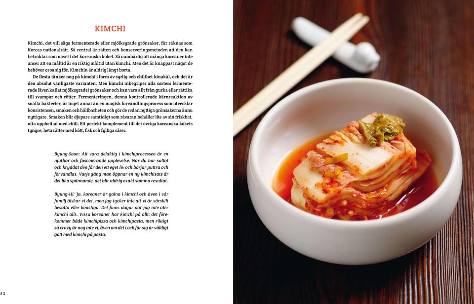 Men det är knappast något de behöver oroa sig för. Kimchin är aldrig långt borta. De flesta tänker nog på kimchi i form av syrlig och chilihet kinakål, och det är den absolut vanligaste varianten.