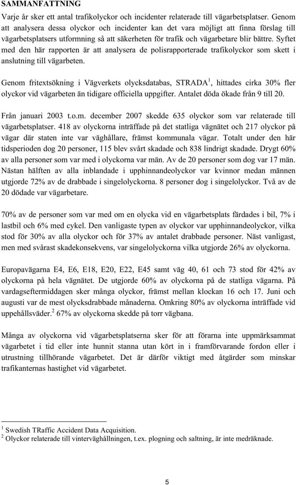 Syftet med den här rapporten är att analysera de polisrapporterade trafikolyckor som skett i anslutning till vägarbeten.