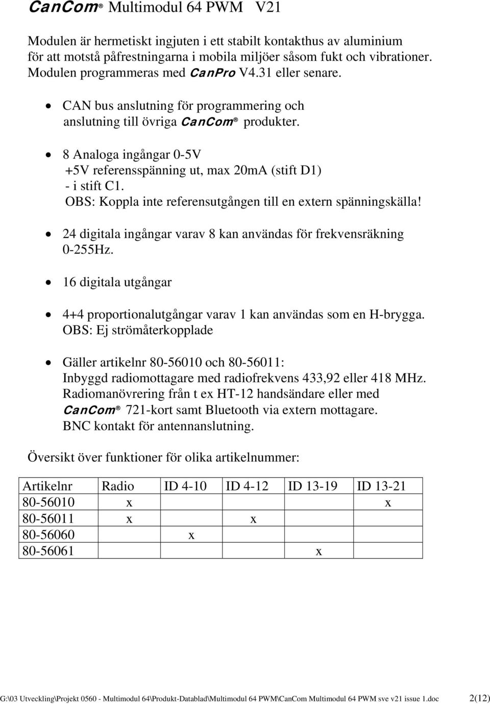 8 Analoga ingångar 0-5V +5V referensspänning ut, max 20mA (stift D1) - i stift C1. OBS: Koppla inte referensutgången till en extern spänningskälla!