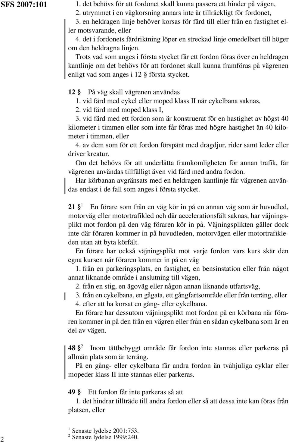 Trots vad som anges i första stycket får ett fordon föras över en heldragen kantlinje om det behövs för att fordonet skall kunna framföras på vägrenen enligt vad som anges i 12 första stycket.