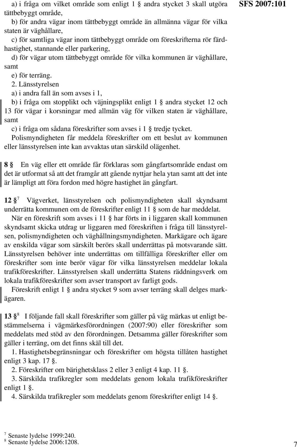 a) i andra fall än som avses i 1, b) i fråga om stopplikt och väjningsplikt enligt 1 andra stycket 12 och 13 för vägar i korsningar med allmän väg för vilken staten är väghållare, samt c) i fråga om