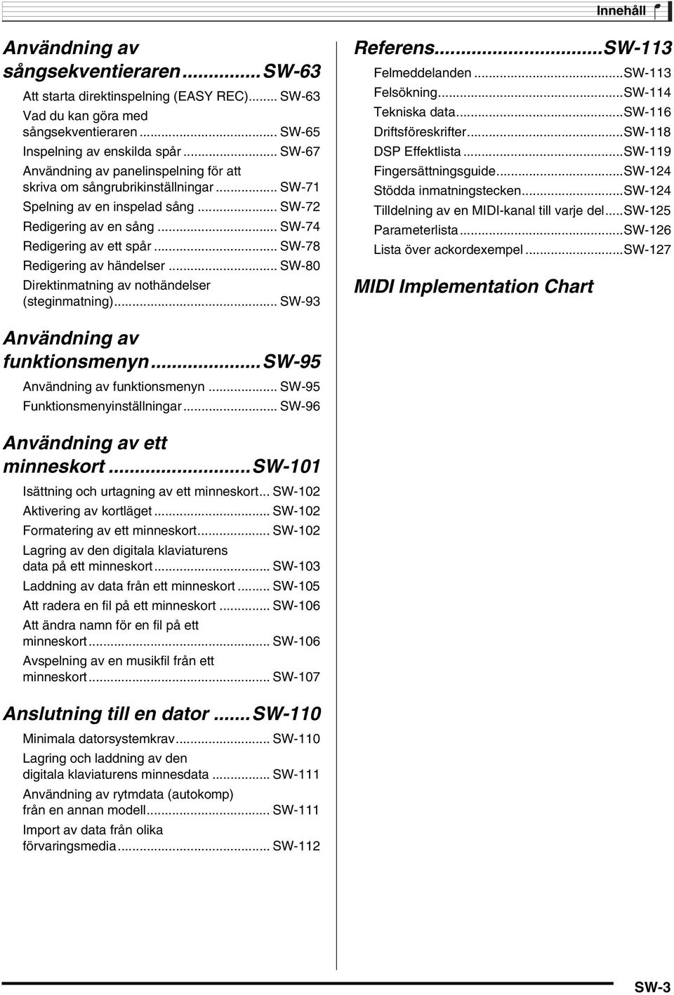 .. SW-78 Redigering av händelser... SW-80 Direktinmatning av nothändelser (steginmatning)... SW-93 Referens...SW-113 Felmeddelanden...SW-113 Felsökning...SW-114 Tekniska data.