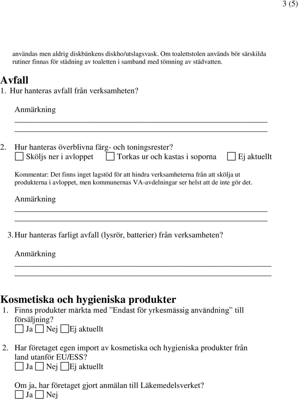 Sköljs ner i avloppet Torkas ur och kastas i soporna Ej aktuellt Kommentar: Det finns inget lagstöd för att hindra verksamheterna från att skölja ut produkterna i avloppet, men kommunernas