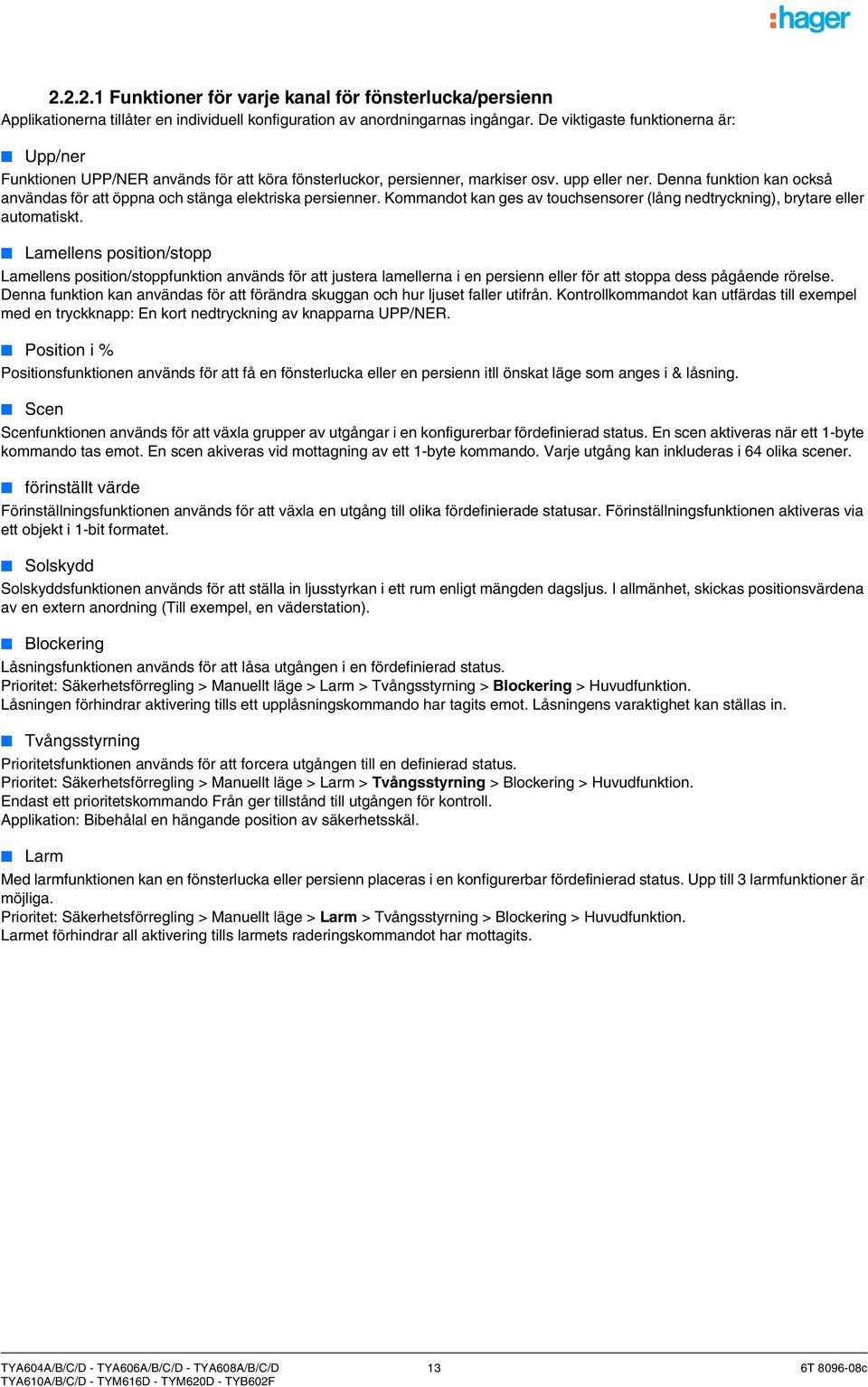 Denna funktion kan också användas för att öppna och stänga elektriska persienner. Kommandot kan ges av touchsensorer (lång nedtryckning), brytare eller automatiskt.