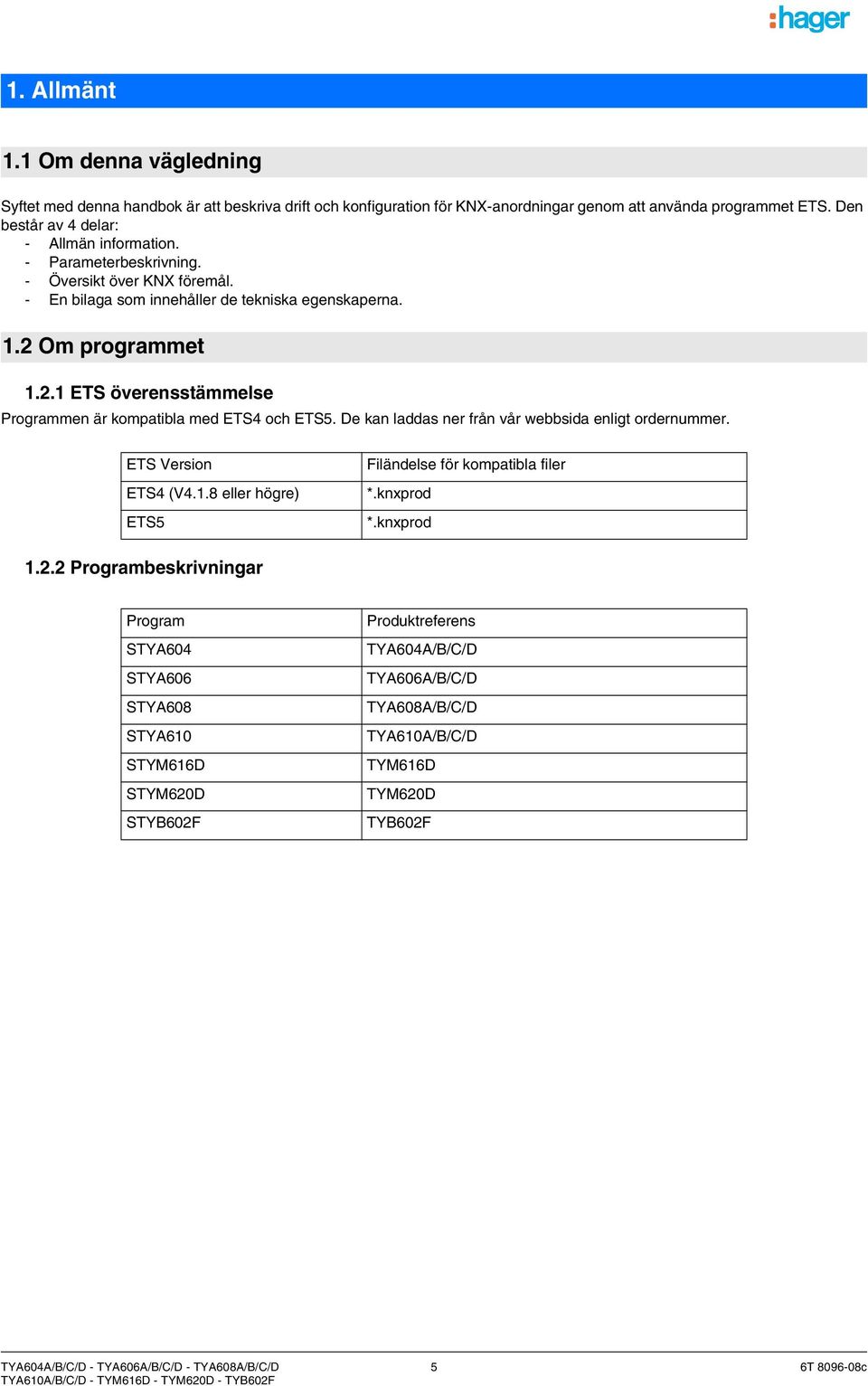 De kan laddas ner från vår webbsida enligt ordernummer. ETS Version ETS4 (V4.1.8 eller högre) ETS5 Filändelse för kompatibla filer *.knxprod *.knxprod 1.2.