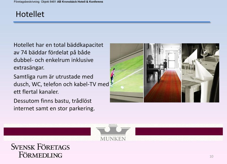 Samtliga rum är utrustade med dusch, WC, telefon och kabel-tv med