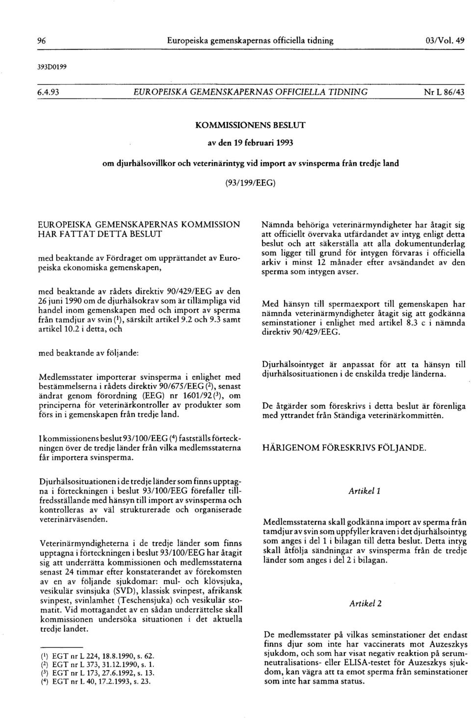 93 EUROPEISKA GEMENSKAPERNAS OFFICIELLA TIDNING Nr L 86/43 KOMMISSIONENS BESLUT av den 19 februari 1993 om djurhälsovillkor och veterinärintyg vid import av svinsperma från tredje land (93/ 199/EEG )