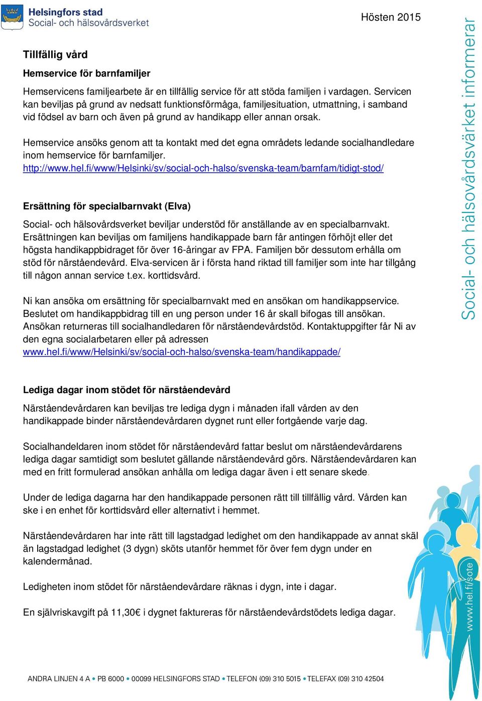 Hemservice ansöks genom att ta kontakt med det egna områdets ledande socialhandledare inom hemservice för barnfamiljer. http://www.hel.