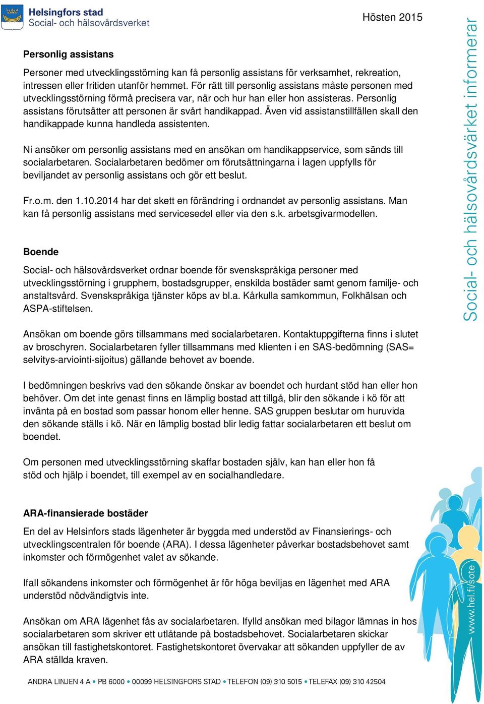 Även vid assistanstillfällen skall den handikappade kunna handleda assistenten. Ni ansöker om personlig assistans med en ansökan om handikappservice, som sänds till socialarbetaren.